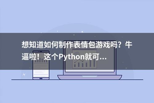 想知道如何制作表情包游戏吗？牛逼啦！这个Python就可以搞定