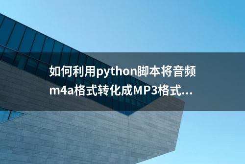 如何利用python脚本将音频m4a格式转化成MP3格式？赶紧收藏吧