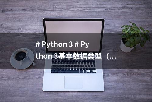 # Python 3 # Python 3基本数据类型（2）