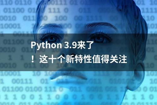 Python 3.9来了！这十个新特性值得关注