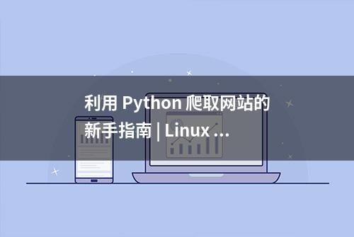 利用 Python 爬取网站的新手指南 | Linux 中国