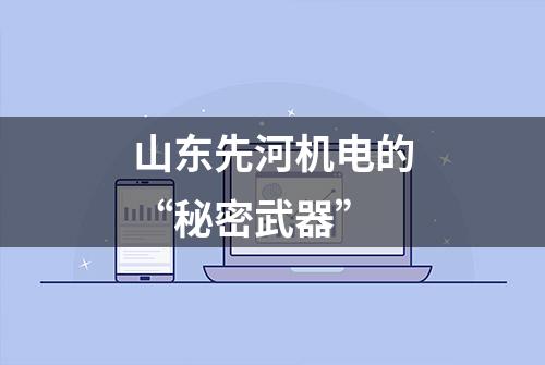 山东先河机电的“秘密武器”