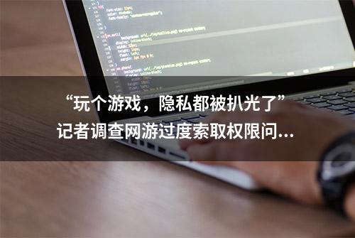 “玩个游戏，隐私都被扒光了” 记者调查网游过度索取权限问题