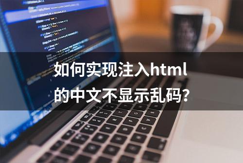 如何实现注入html的中文不显示乱码？