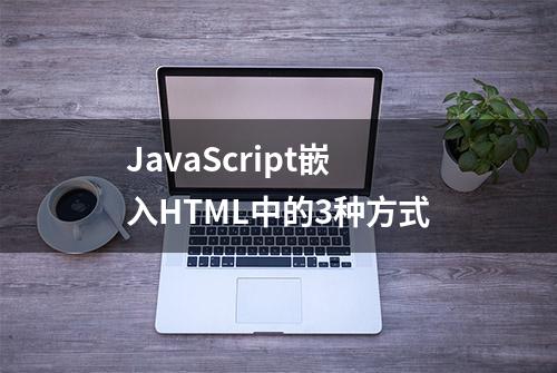 JavaScript嵌入HTML中的3种方式