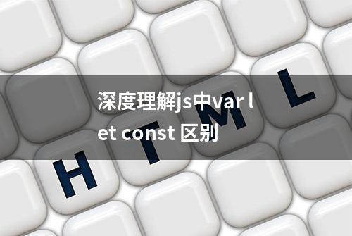 深度理解js中var let const 区别