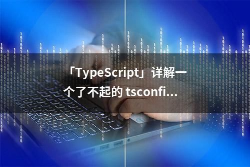 「TypeScript」详解一个了不起的 tsconfig.json 指南