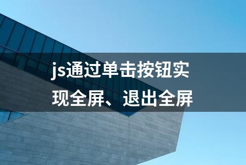 js通过单击按钮实现全屏、退出全屏