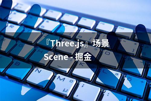 『Three.js』场景 Scene - 掘金