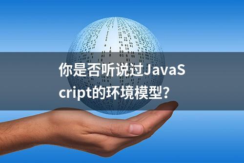 你是否听说过JavaScript的环境模型？