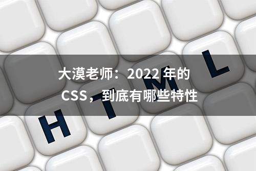 大漠老师：2022 年的 CSS，到底有哪些特性