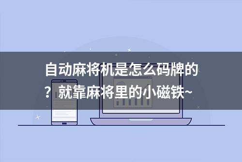 自动麻将机是怎么码牌的？就靠麻将里的小磁铁~