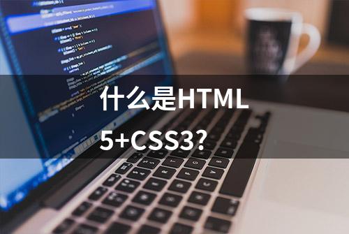 什么是HTML5+CSS3?