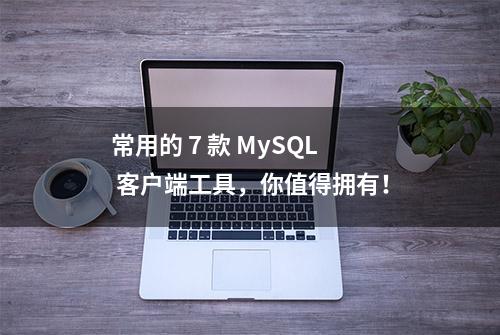 常用的 7 款 MySQL 客户端工具，你值得拥有！