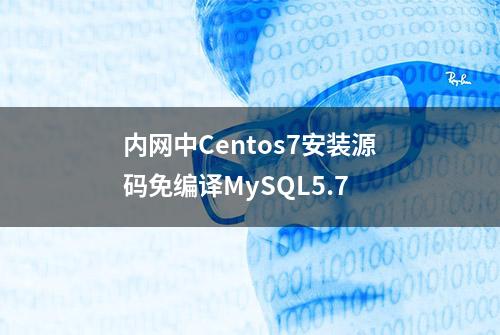 内网中Centos7安装源码免编译MySQL5.7