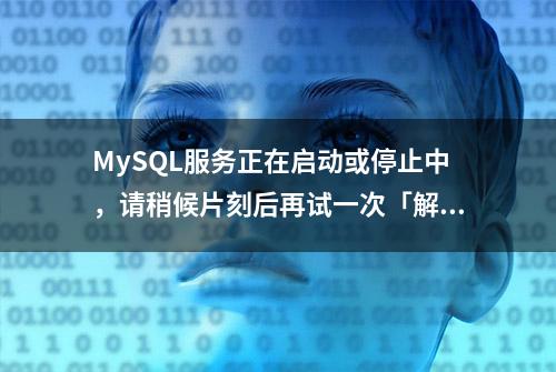 MySQL服务正在启动或停止中，请稍候片刻后再试一次「解决方案」