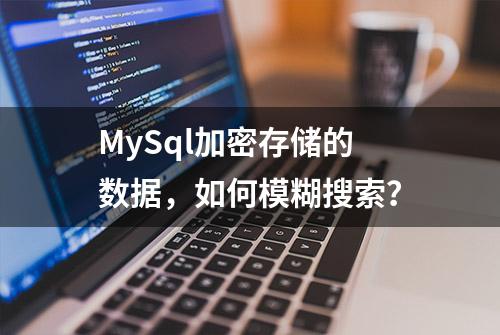 MySql加密存储的数据，如何模糊搜索？