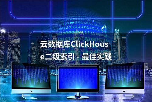 云数据库ClickHouse二级索引 - 最佳实践