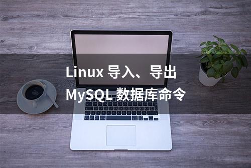 Linux 导入、导出 MySQL 数据库命令