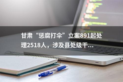 甘肃“惩腐打伞”立案891起处理2518人，涉及县处级干部124人