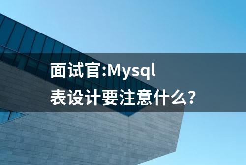 面试官:Mysql表设计要注意什么？