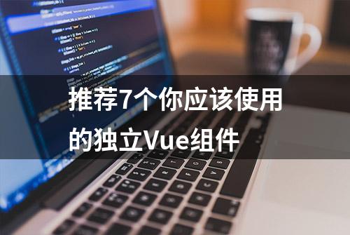 推荐7个你应该使用的独立Vue组件