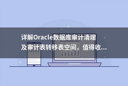 详解Oracle数据库审计清理及审计表转移表空间，值得收藏