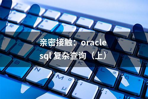 亲密接触：oracle sql 复杂查询（上）