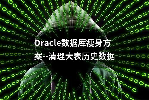 Oracle数据库瘦身方案--清理大表历史数据