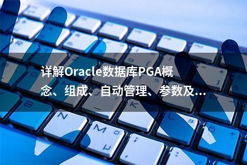 详解Oracle数据库PGA概念、组成、自动管理、参数及视图