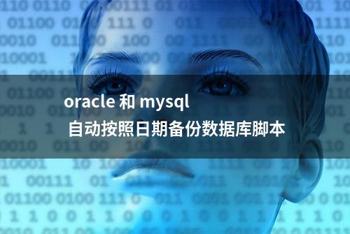 oracle 和 mysql 自动按照日期备份数据库脚本