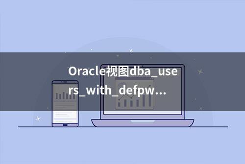 Oracle视图dba_users_with_defpwd查看哪些用户还在使用默认密码