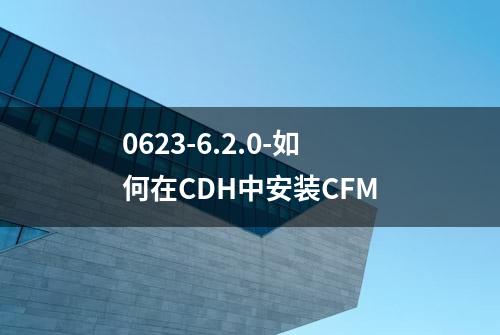 0623-6.2.0-如何在CDH中安装CFM