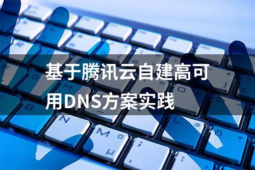 基于腾讯云自建高可用DNS方案实践