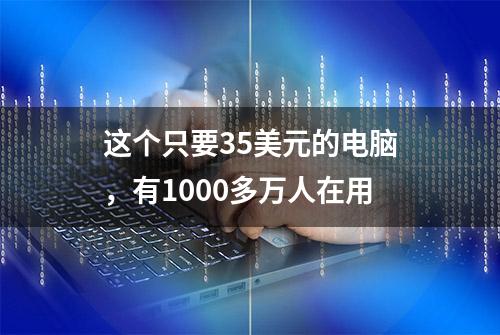 这个只要35美元的电脑，有1000多万人在用