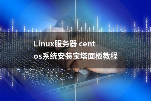 Linux服务器 centos系统安装宝塔面板教程