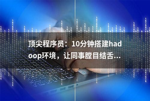 顶尖程序员：10分钟搭建hadoop环境，让同事膛目结舌！要开撕？