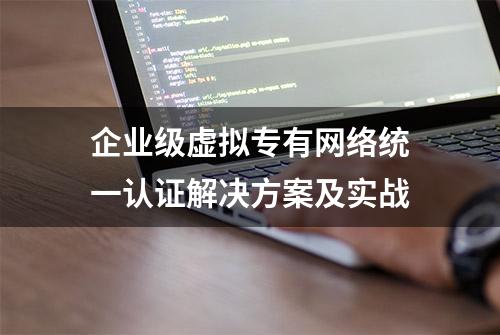 企业级虚拟专有网络统一认证解决方案及实战