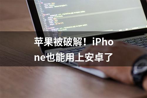 苹果被破解！iPhone也能用上安卓了