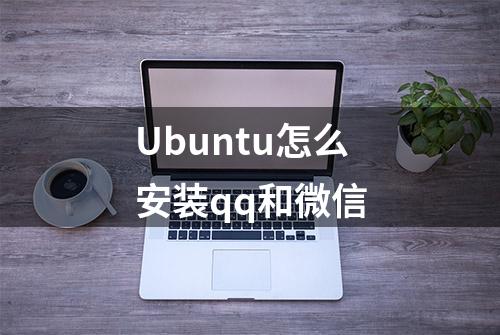 Ubuntu怎么安装qq和微信