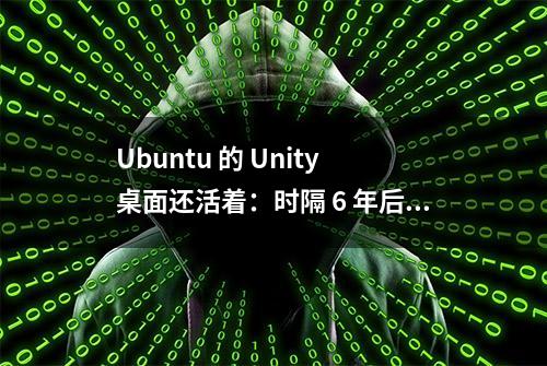 Ubuntu 的 Unity 桌面还活着：时隔 6 年后，7.6 测试版发布