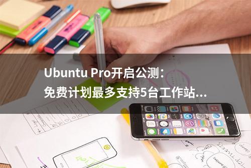 Ubuntu Pro开启公测：免费计划最多支持5台工作站/服务器