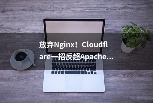 放弃Nginx！Cloudflare一招反超Apache！