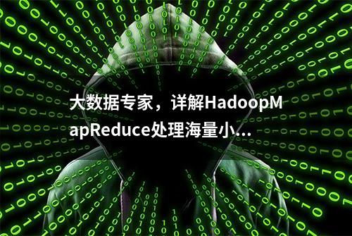 大数据专家，详解HadoopMapReduce处理海量小文件：压缩文件