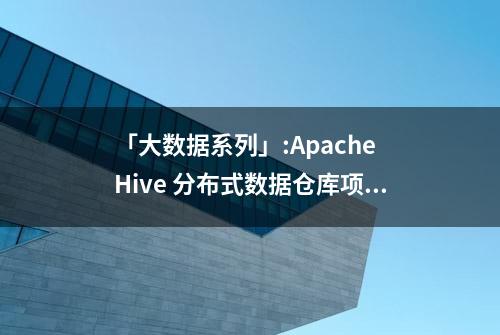 「大数据系列」:Apache Hive 分布式数据仓库项目介绍