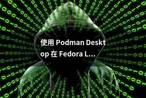 使用 Podman Desktop 在 Fedora Linux 上管理容器