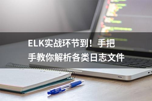 ELK实战环节到！手把手教你解析各类日志文件