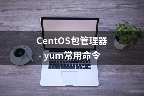 CentOS包管理器 - yum常用命令