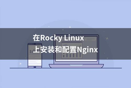 在Rocky Linux上安装和配置Nginx