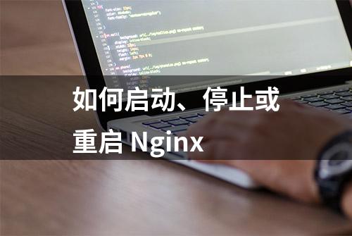 如何启动、停止或重启 Nginx